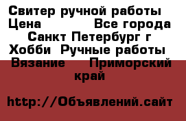 Свитер ручной работы › Цена ­ 5 000 - Все города, Санкт-Петербург г. Хобби. Ручные работы » Вязание   . Приморский край